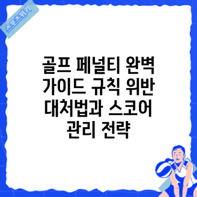 골프 페널티 완벽 가이드: 규칙 위반 대처법과 스코어 관리 전략