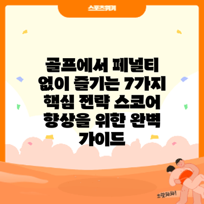 골프에서 페널티 없이 즐기는 7가지 핵심 전략: 스코어 향상을 위한 완벽 가이드