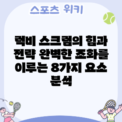 럭비 스크럼의 힘과 전략: 완벽한 조화를 이루는 8가지 요소 분석