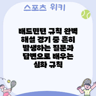 배드민턴 규칙 완벽 해설: 경기 중 흔히 발생하는 질문과 답변으로 배우는 심화 규칙