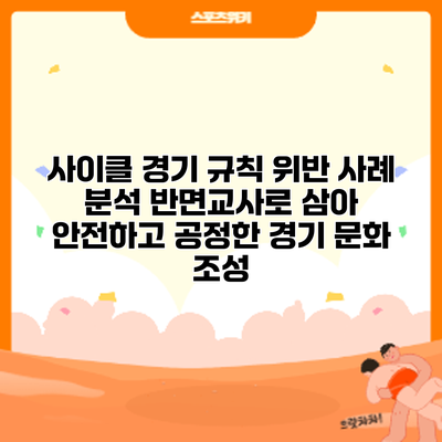 사이클 경기 규칙 위반 사례 분석: 반면교사로 삼아 안전하고 공정한 경기 문화 조성