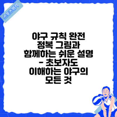 야구 규칙 완전 정복: 그림과 함께하는 쉬운 설명 - 초보자도 이해하는 야구의 모든 것