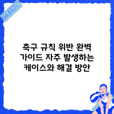 축구 규칙 위반 완벽 가이드: 자주 발생하는 케이스와 해결 방안