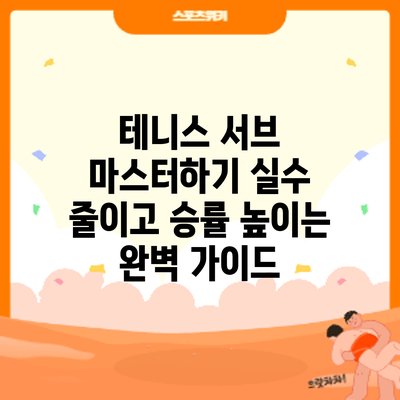 테니스 서브 마스터하기: 실수 줄이고 승률 높이는 완벽 가이드