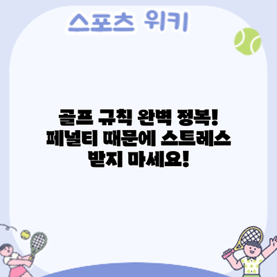 골프 규칙 완벽 정복! 페널티 때문에 스트레스 받지 마세요!