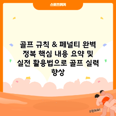 골프 규칙 & 페널티 완벽 정복: 핵심 내용 요약 및 실전 활용법으로 골프 실력 향상