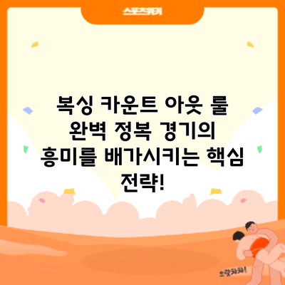 복싱 카운트 아웃 룰 완벽 정복: 경기의 흥미를 배가시키는 핵심 전략!