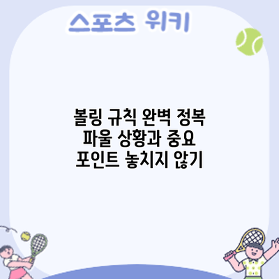 볼링 규칙 완벽 정복: 파울 상황과 중요 포인트 놓치지 않기