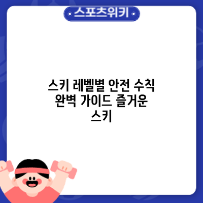 스키 레벨별 안전 수칙 완벽 가이드: 즐거운 스키