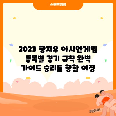 2023 항저우 아시안게임 종목별 경기 규칙 완벽 가이드: 승리를 향한 여정