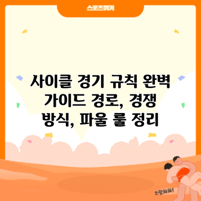 사이클 경기 규칙 완벽 가이드: 경로, 경쟁 방식, 파울 룰 정리