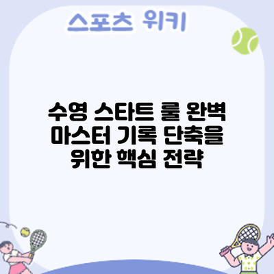 수영 스타트 룰 완벽 마스터: 기록 단축을 위한 핵심 전략