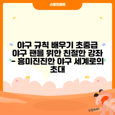 야구 규칙 배우기: 초중급 야구 팬을 위한 친절한 강좌 - 흥미진진한 야구 세계로의 초대