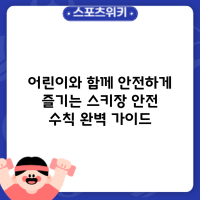 어린이와 함께 안전하게 즐기는 스키장 안전 수칙 완벽 가이드