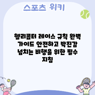 헬리콥터 레이스 규칙 완벽 가이드: 안전하고 박진감 넘치는 비행을 위한 필수 지침