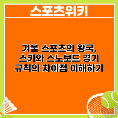 겨울 스포츠의 왕국, 스키와 스노보드 경기 규칙의 차이점 이해하기