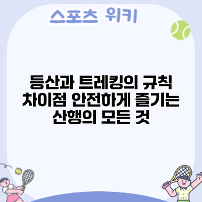 등산과 트레킹의 규칙 차이점: 안전하게 즐기는 산행의 모든 것