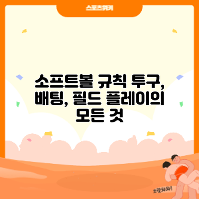 소프트볼 규칙: 투구, 배팅, 필드 플레이의 모든 것