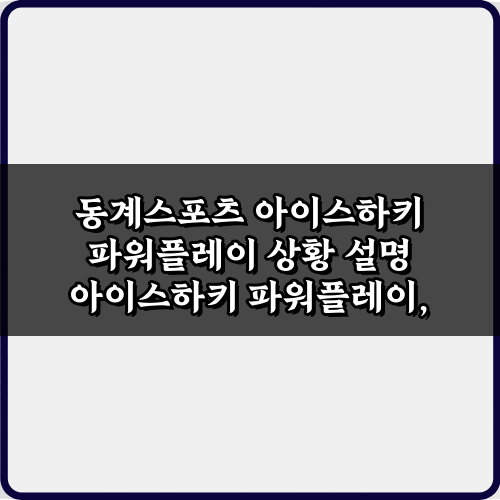 승패 가르는 7가지! 동계스포츠 아이스하키 파워플레이 상황 설명