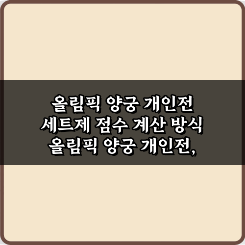 올림픽 양궁 개인전 세트제 점수 계산 방식, 이 3가지만 알면 끝!