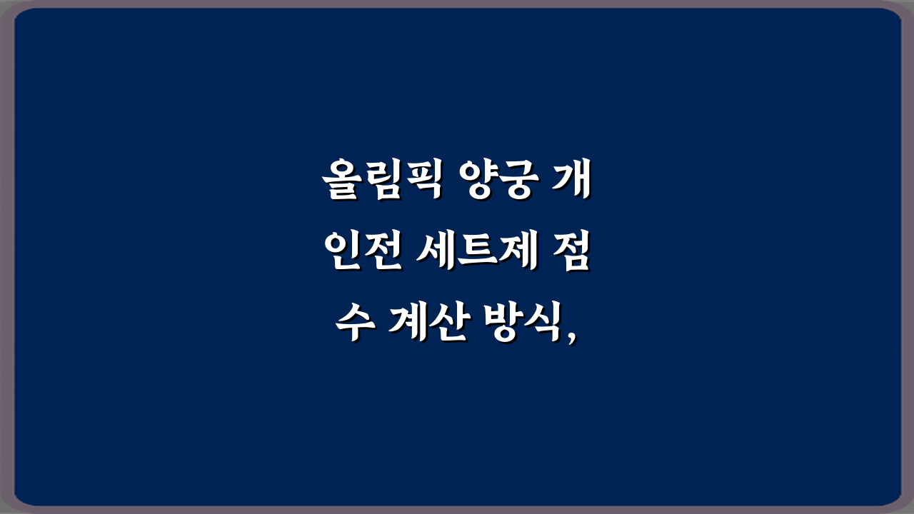 올림픽 양궁 개인전 세트제 점수 계산 방식, 이 3가지만 알면 끝!
