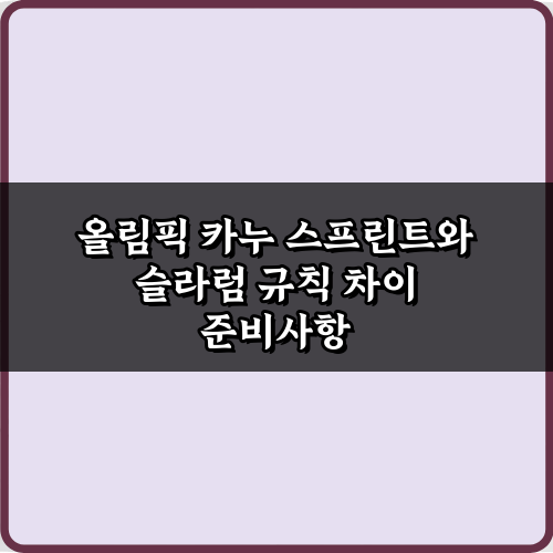 올림픽 카누 스프린트와 슬라럼 규칙 차이, 3분이면 완전 정복!