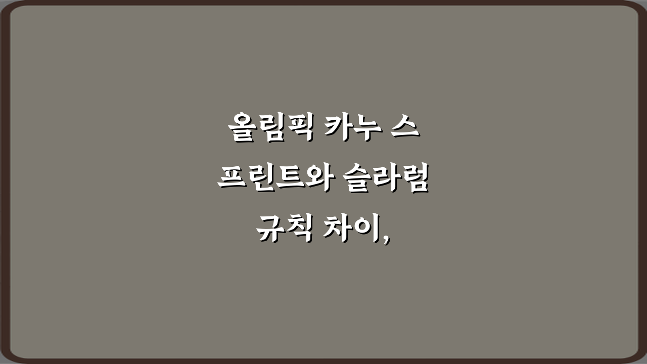 올림픽 카누 스프린트와 슬라럼 규칙 차이, 3분이면 완전 정복!