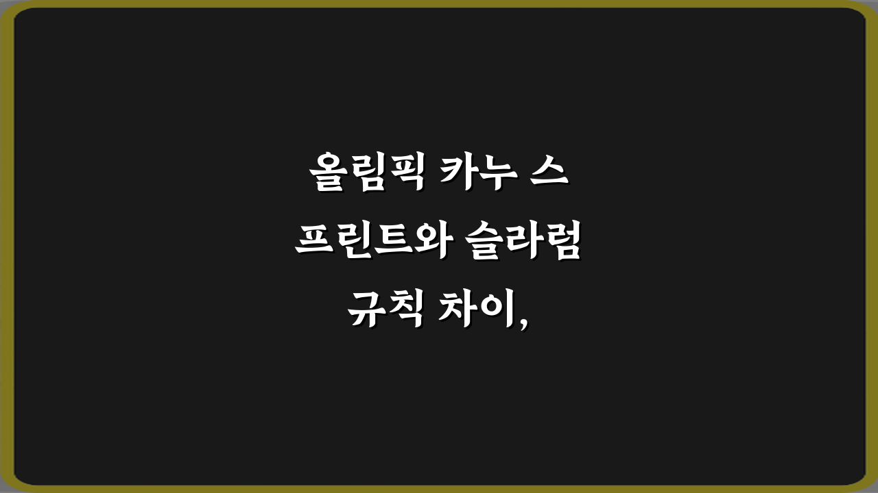 올림픽 카누 스프린트와 슬라럼 규칙 차이, 3분이면 완전 정복!