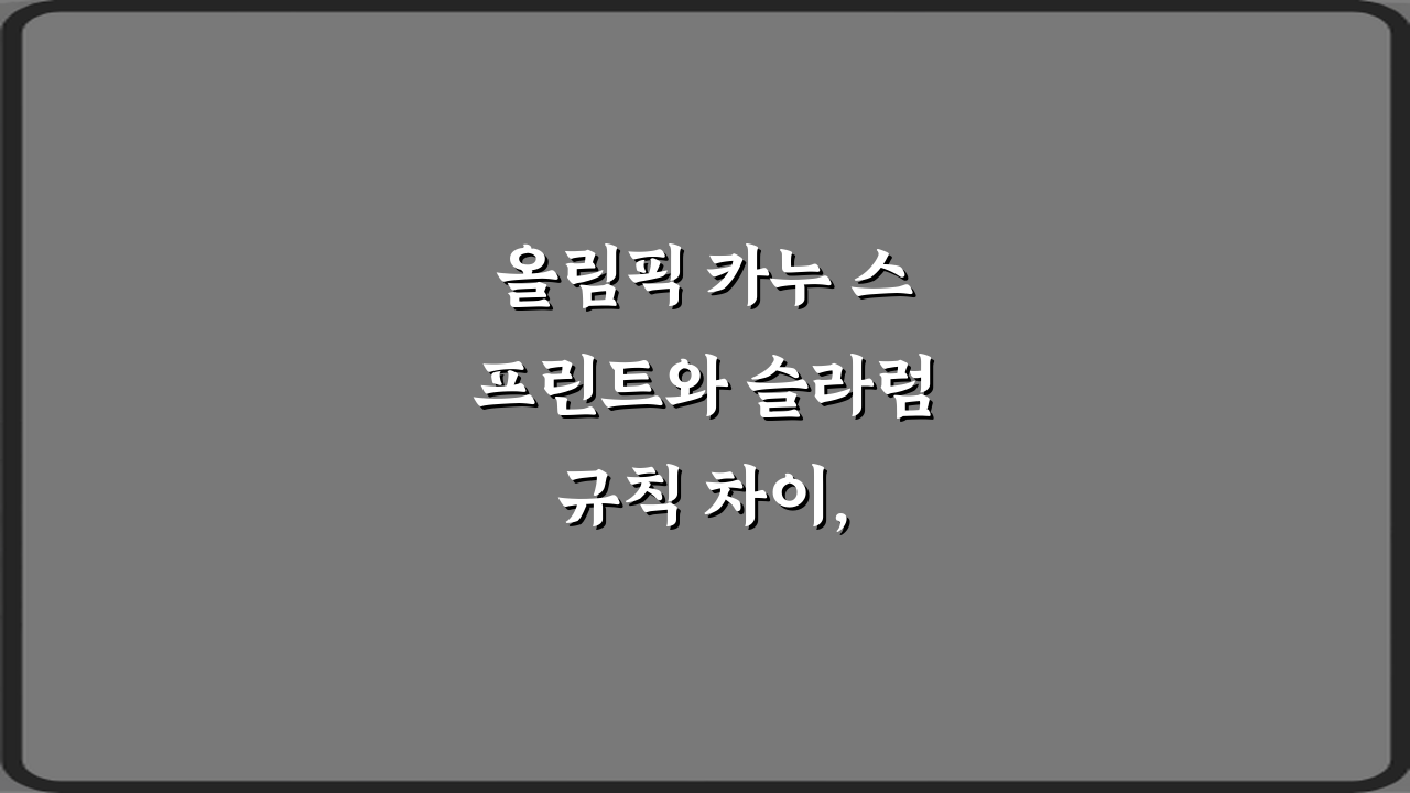 올림픽 카누 스프린트와 슬라럼 규칙 차이, 3분이면 완전 정복!
