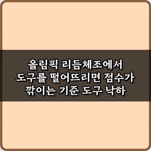 올림픽 리듬체조에서 도구를 떨어뜨리면 점수가 깎이는 기준 5가지
