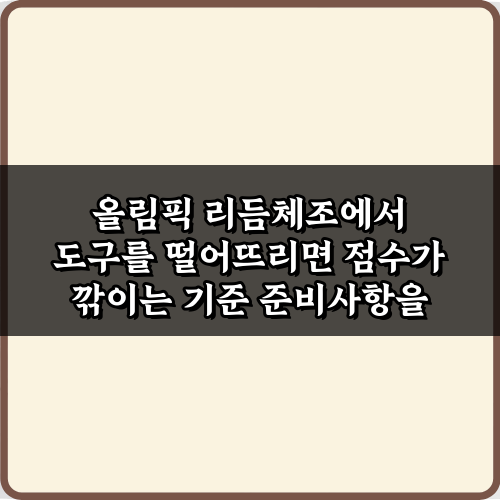 올림픽 리듬체조에서 도구를 떨어뜨리면 점수가 깎이는 기준 5가지